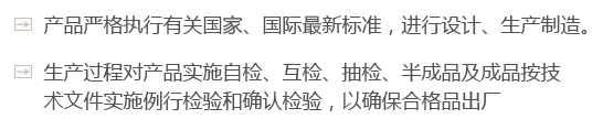產(chǎn)品嚴(yán)格執(zhí)行有關(guān)國(guó)家、國(guó)際最新標(biāo)準(zhǔn)，進(jìn)行設(shè)計(jì)、生產(chǎn)制造。